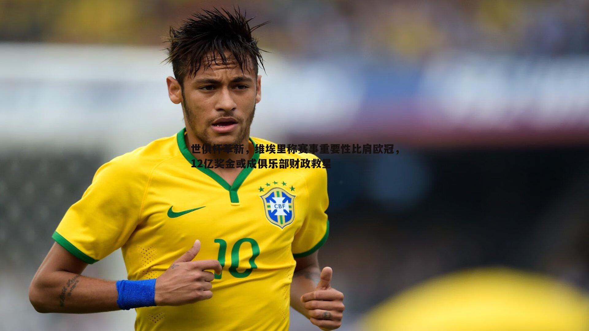 世俱杯革新,维埃里称赛事重要性比肩欧冠,12亿奖金或成俱乐部财政救星