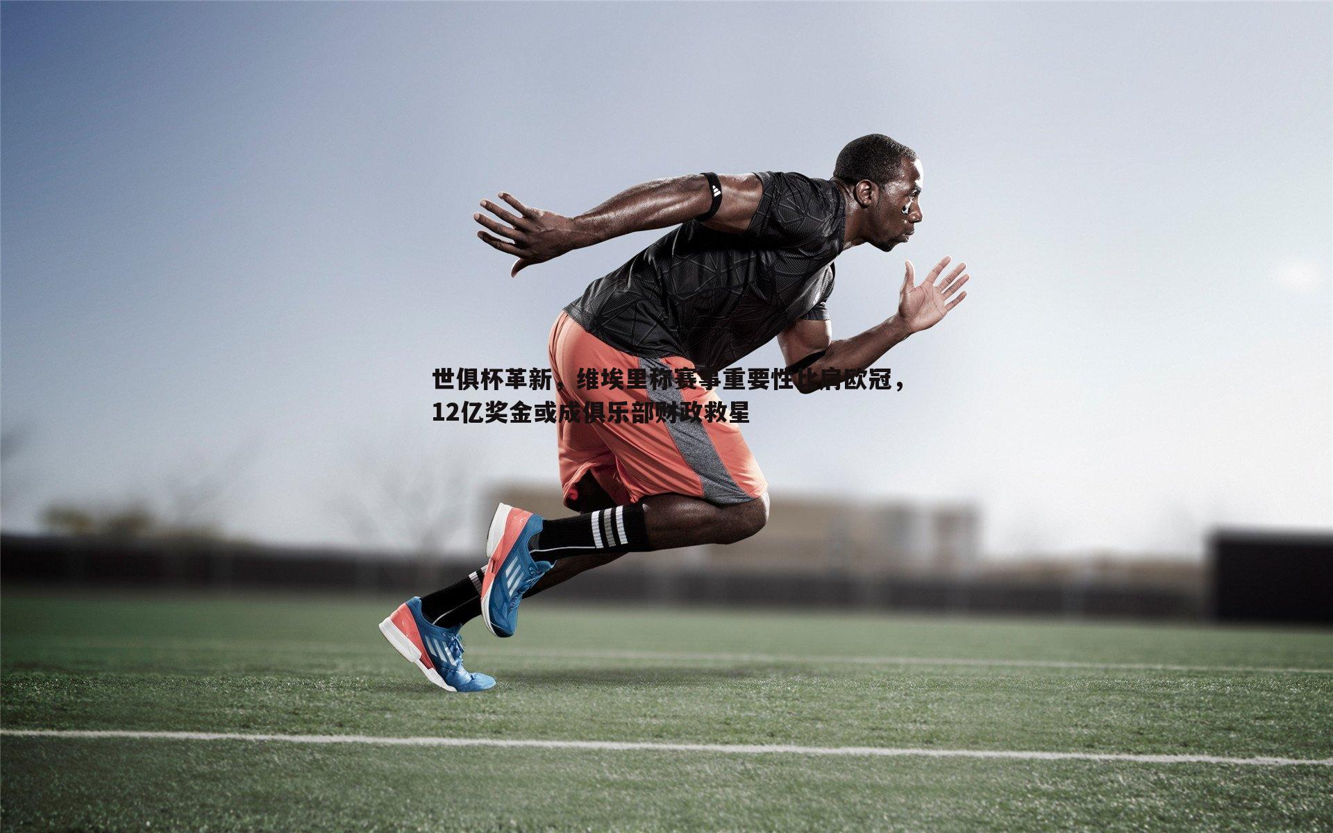 世俱杯革新,维埃里称赛事重要性比肩欧冠,12亿奖金或成俱乐部财政救星