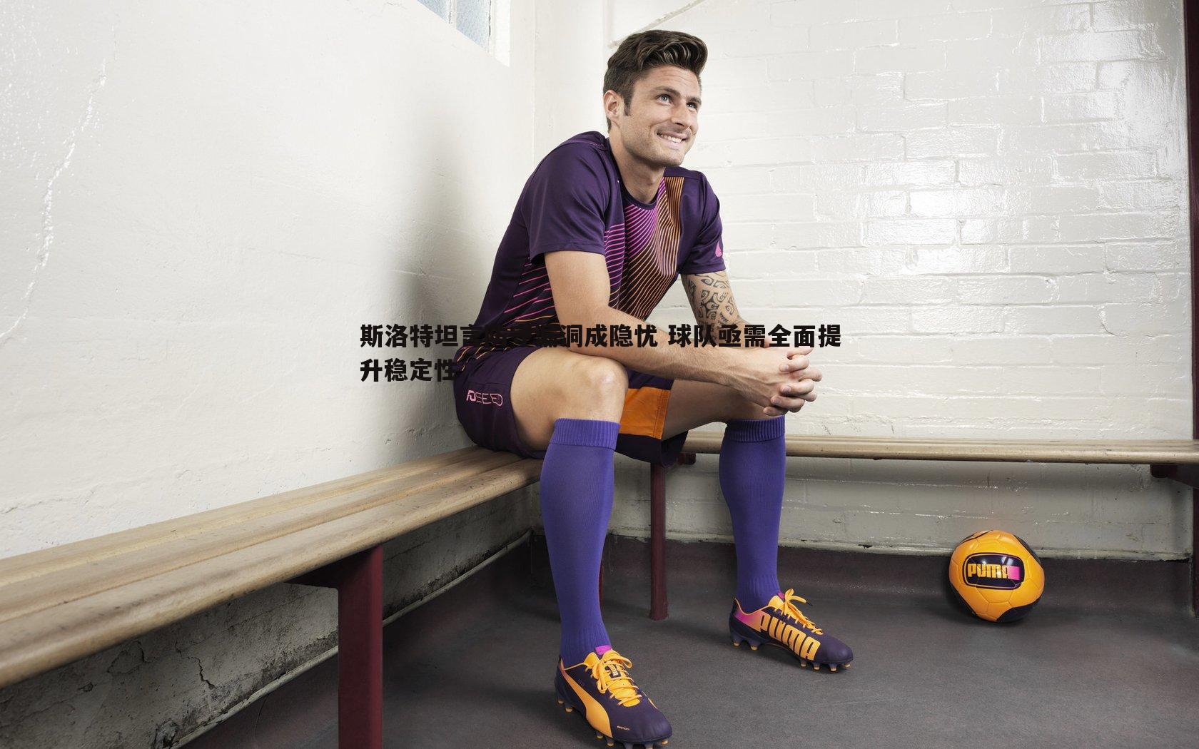 斯洛特坦言防守漏洞成隐忧 球队亟需全面提升稳定性