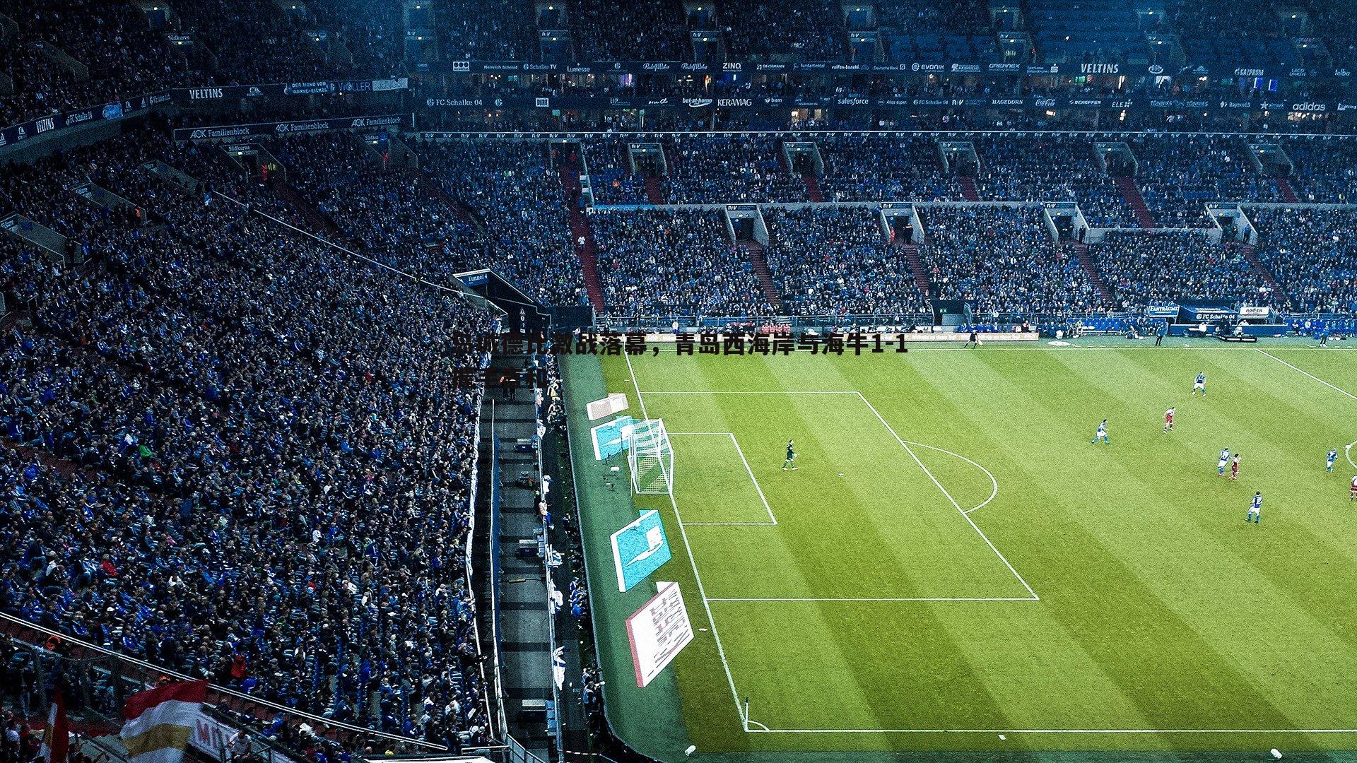 岛城德比激战落幕，青岛西海岸与海牛1-1握手言和