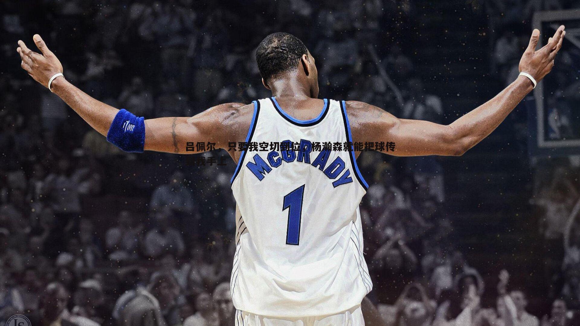 吕佩尔,只要我空切到位,杨瀚森就能把球传到我手上