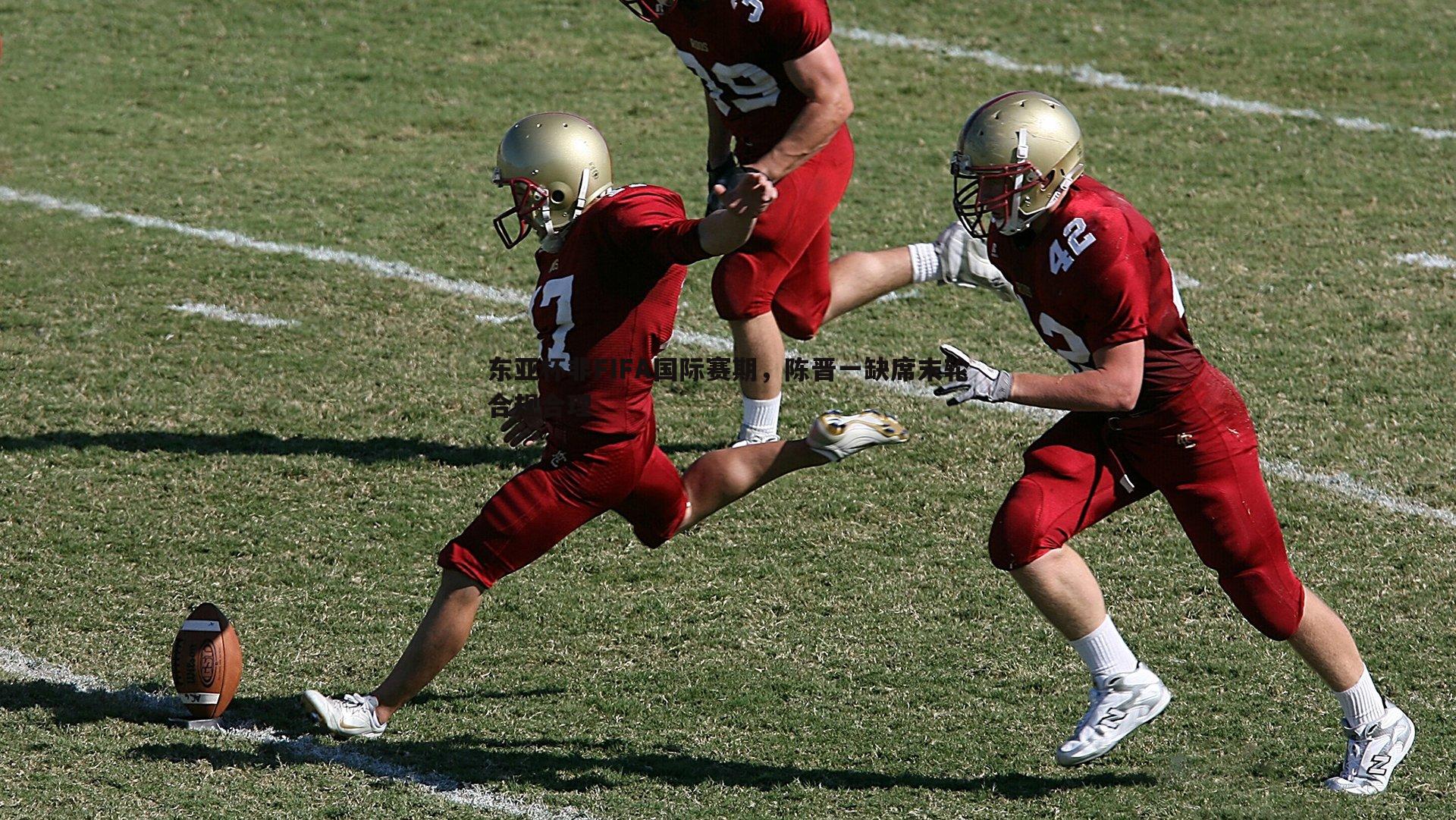 东亚杯非FIFA国际赛期，陈晋一缺席末轮合规合理