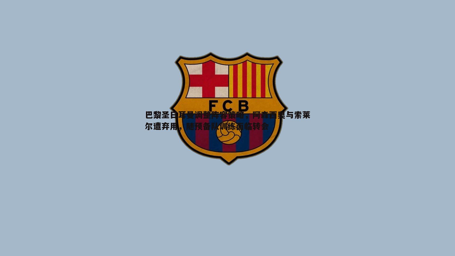 巴黎圣日耳曼调整阵容策略,阿森西奥与索莱尔遭弃用,随预备队训练面临转会