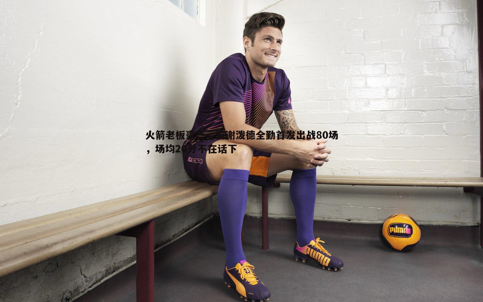 火箭老板豪言，若谢泼德全勤首发出战80场，场均20分不在话下