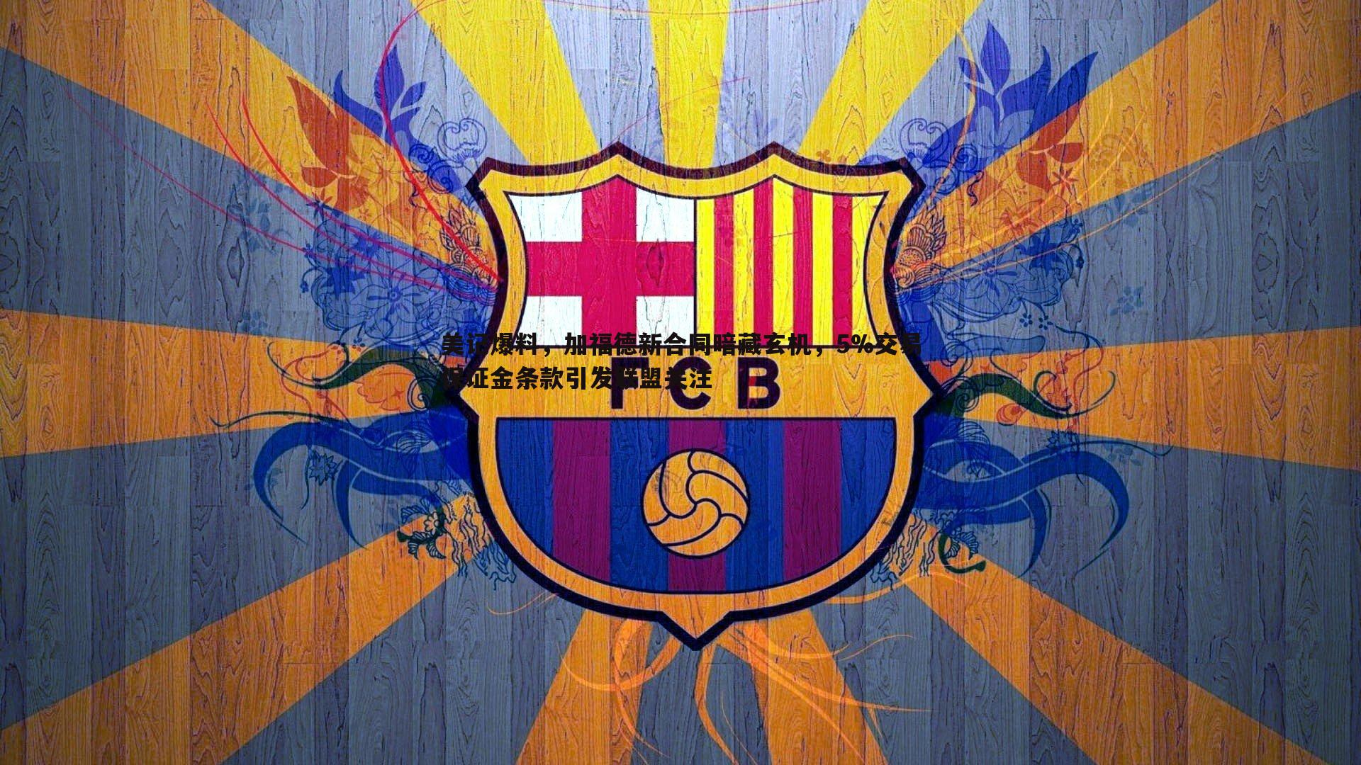 美记爆料，加福德新合同暗藏玄机，5%交易保证金条款引发联盟关注