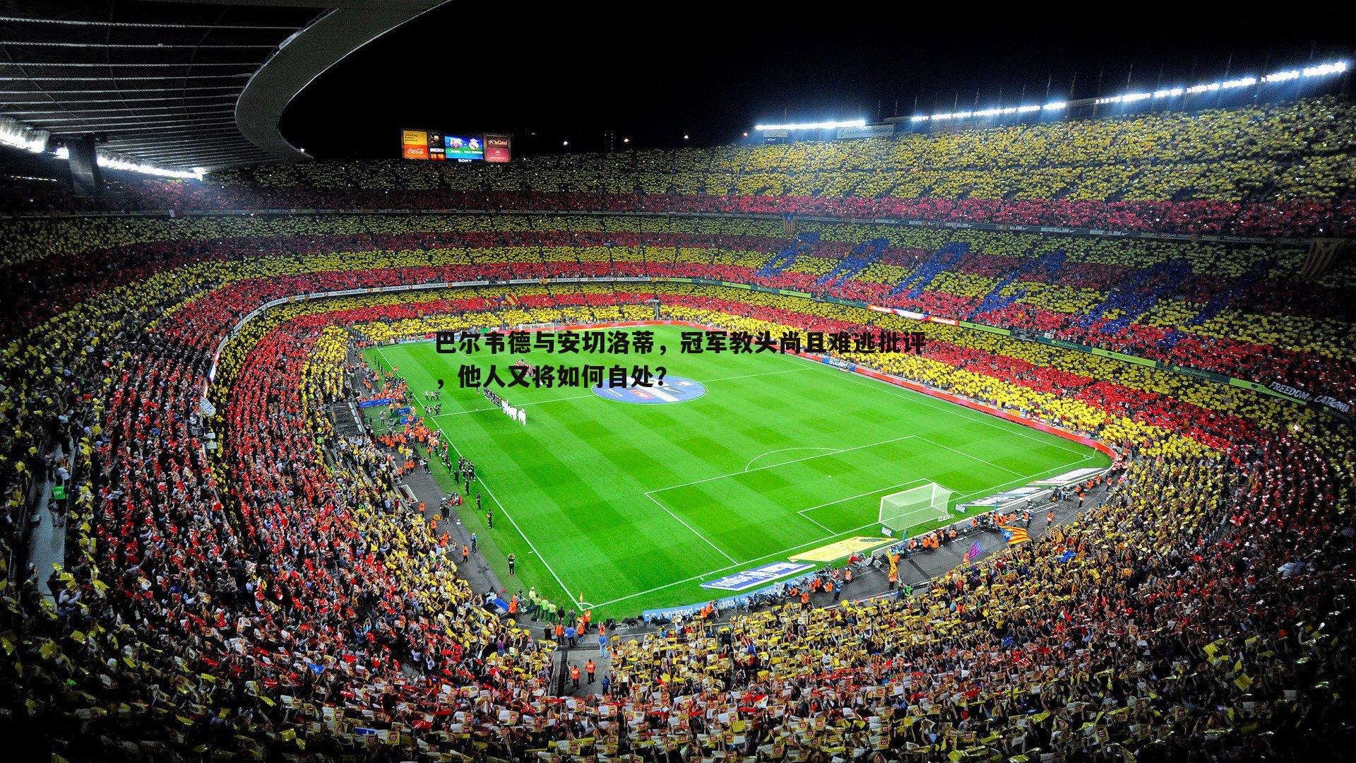 巴尔韦德与安切洛蒂,冠军教头尚且难逃批评,他人又将如何自处?