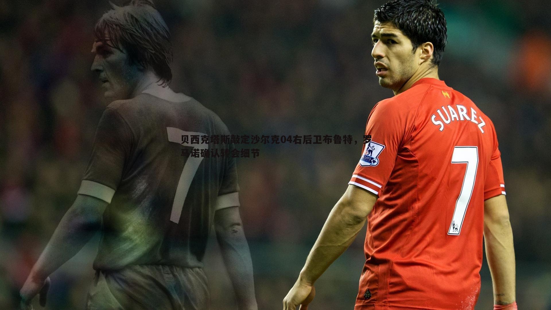 贝西克塔斯敲定沙尔克04右后卫布鲁特,罗马诺确认转会细节