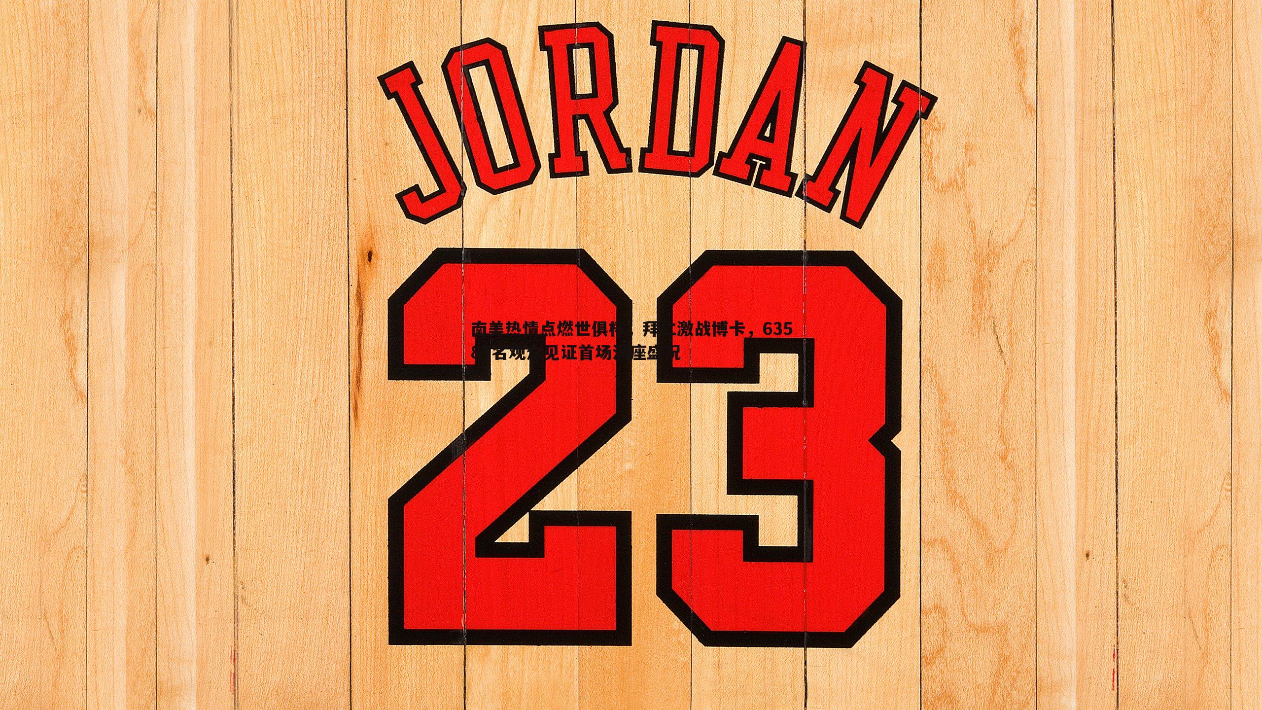 南美热情点燃世俱杯，拜仁激战博卡，63587名观众见证首场满座盛况