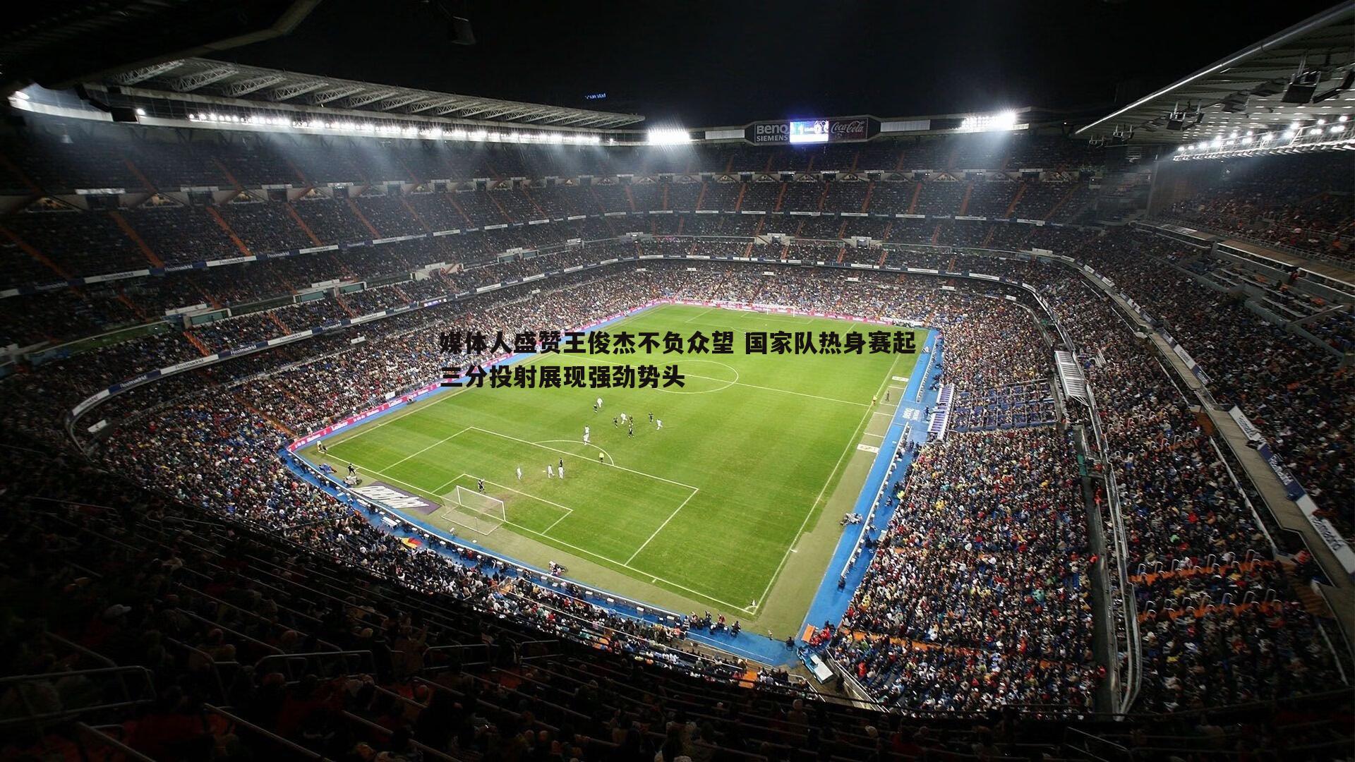 媒体人盛赞王俊杰不负众望 国家队热身赛起三分投射展现强劲势头