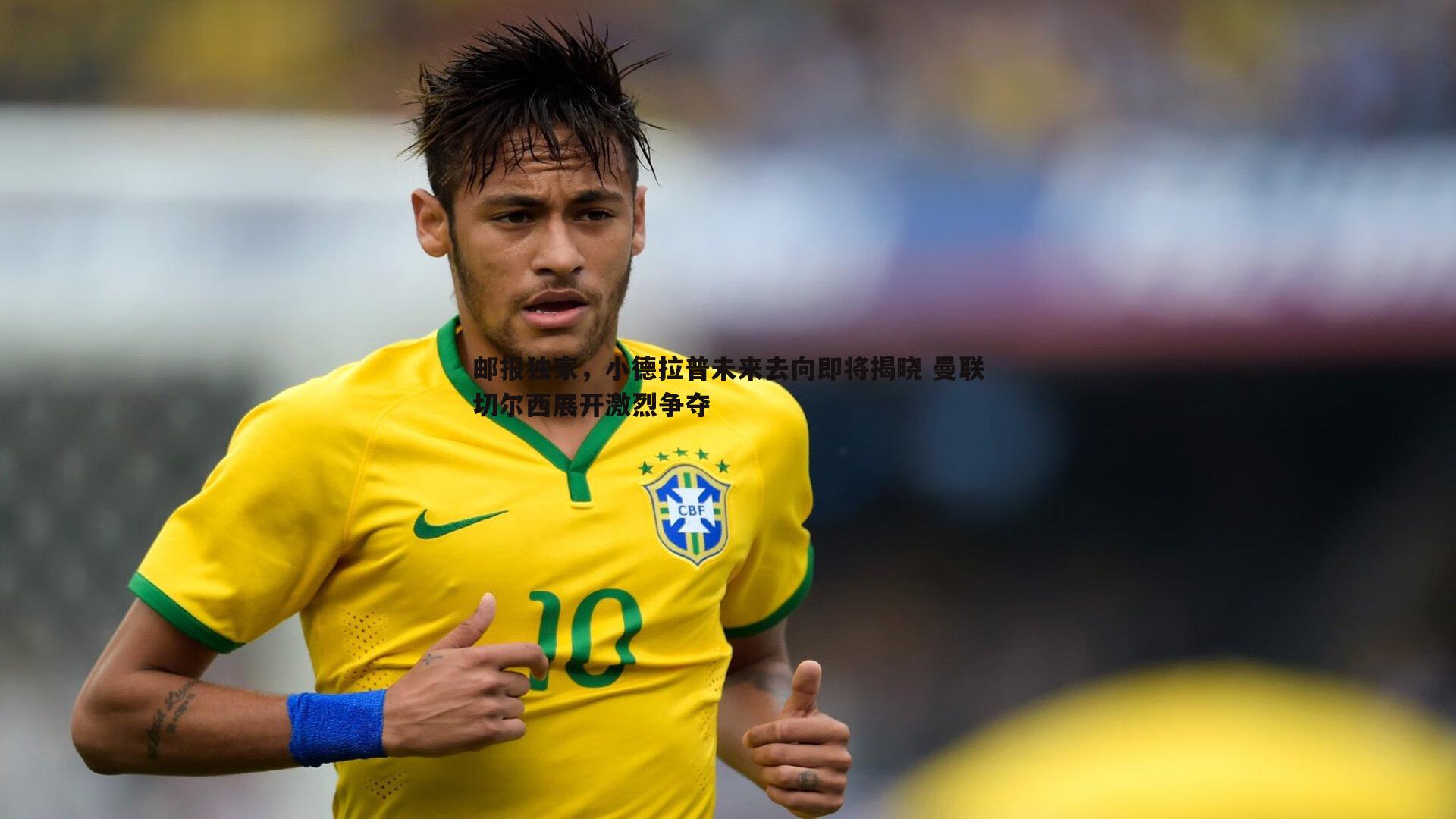 邮报独家,小德拉普未来去向即将揭晓 曼联切尔西展开激烈争夺