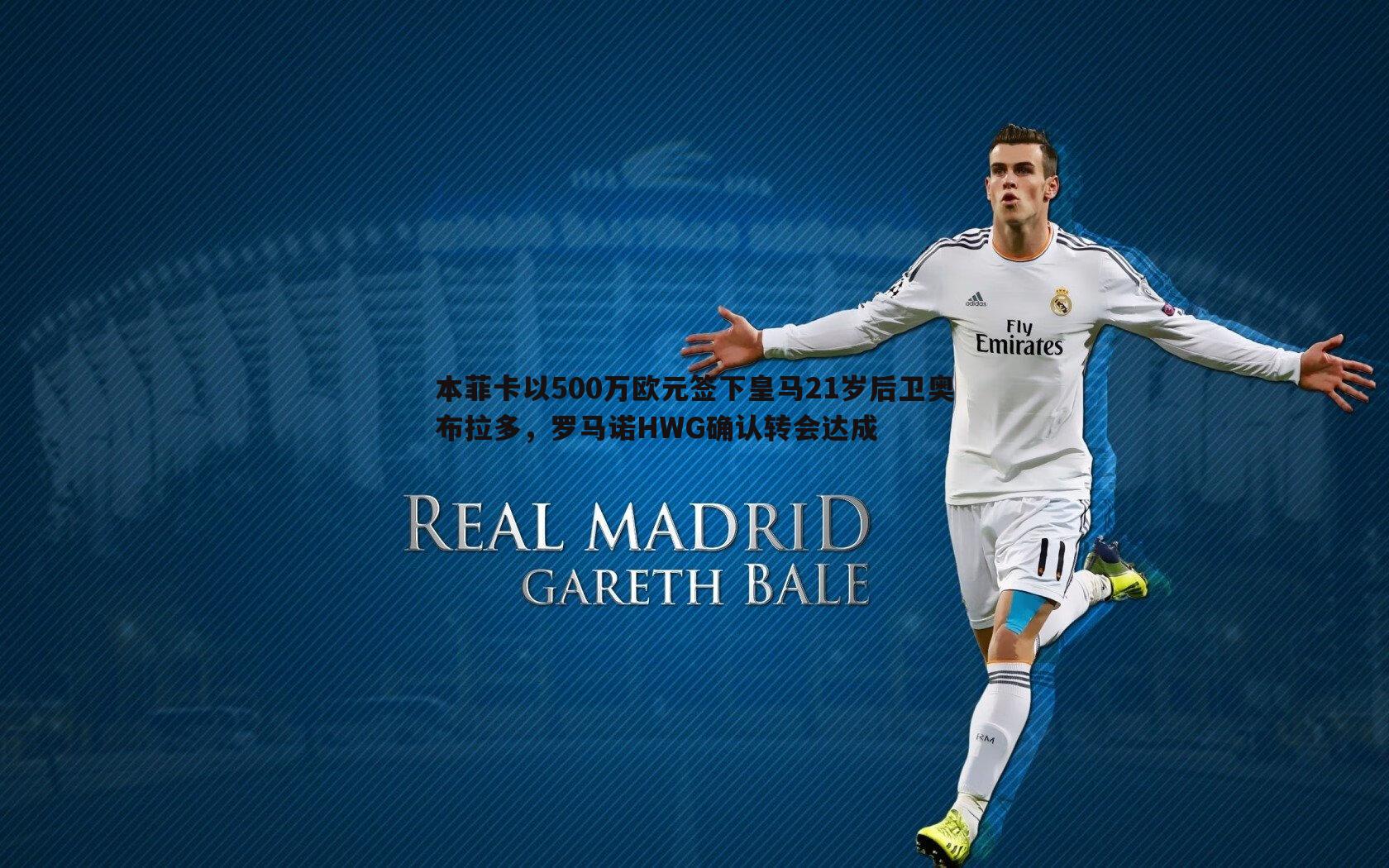 本菲卡以500万欧元签下皇马21岁后卫奥布拉多,罗马诺HWG确认转会达成