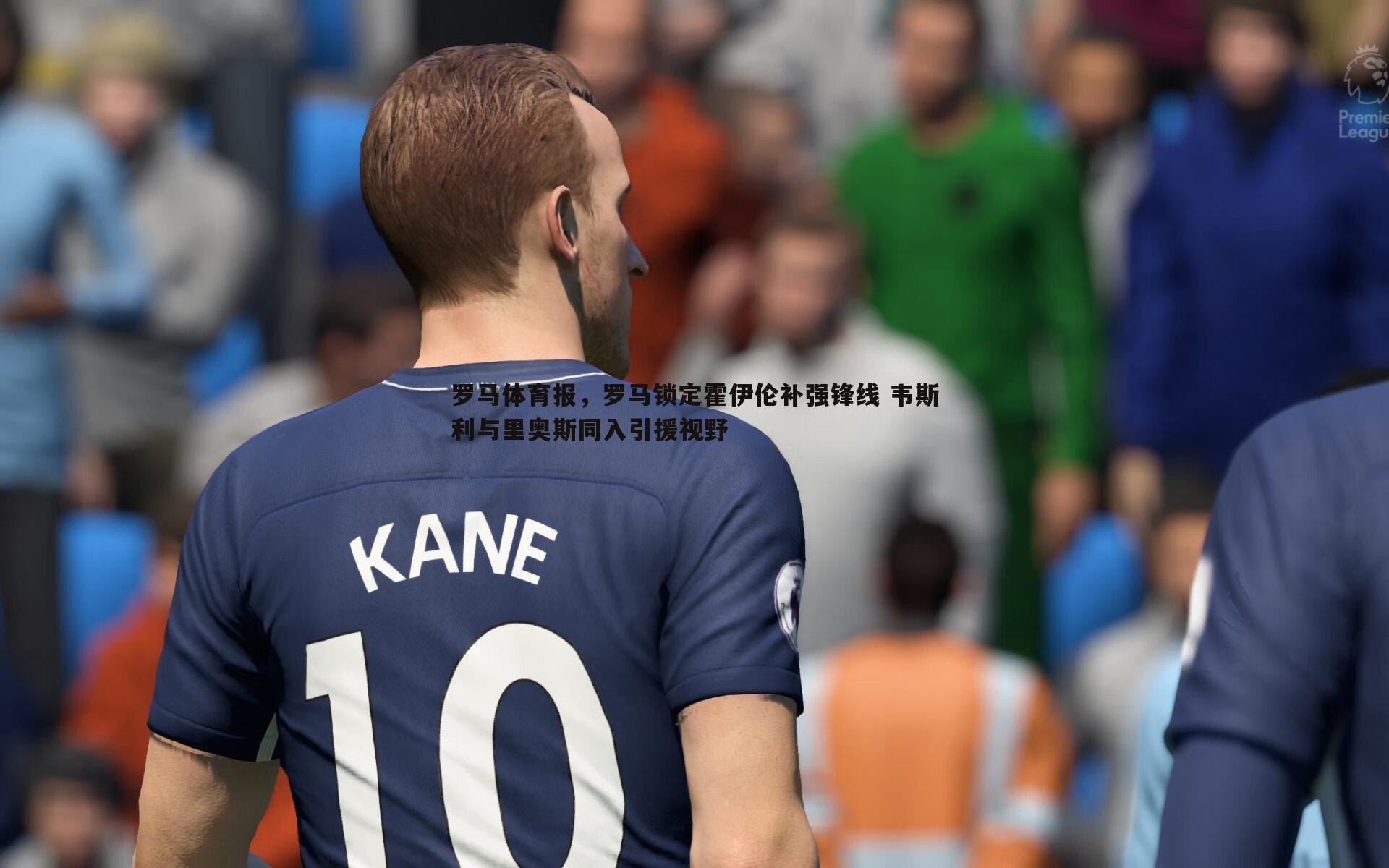 罗马体育报，罗马锁定霍伊伦补强锋线 韦斯利与里奥斯同入引援视野