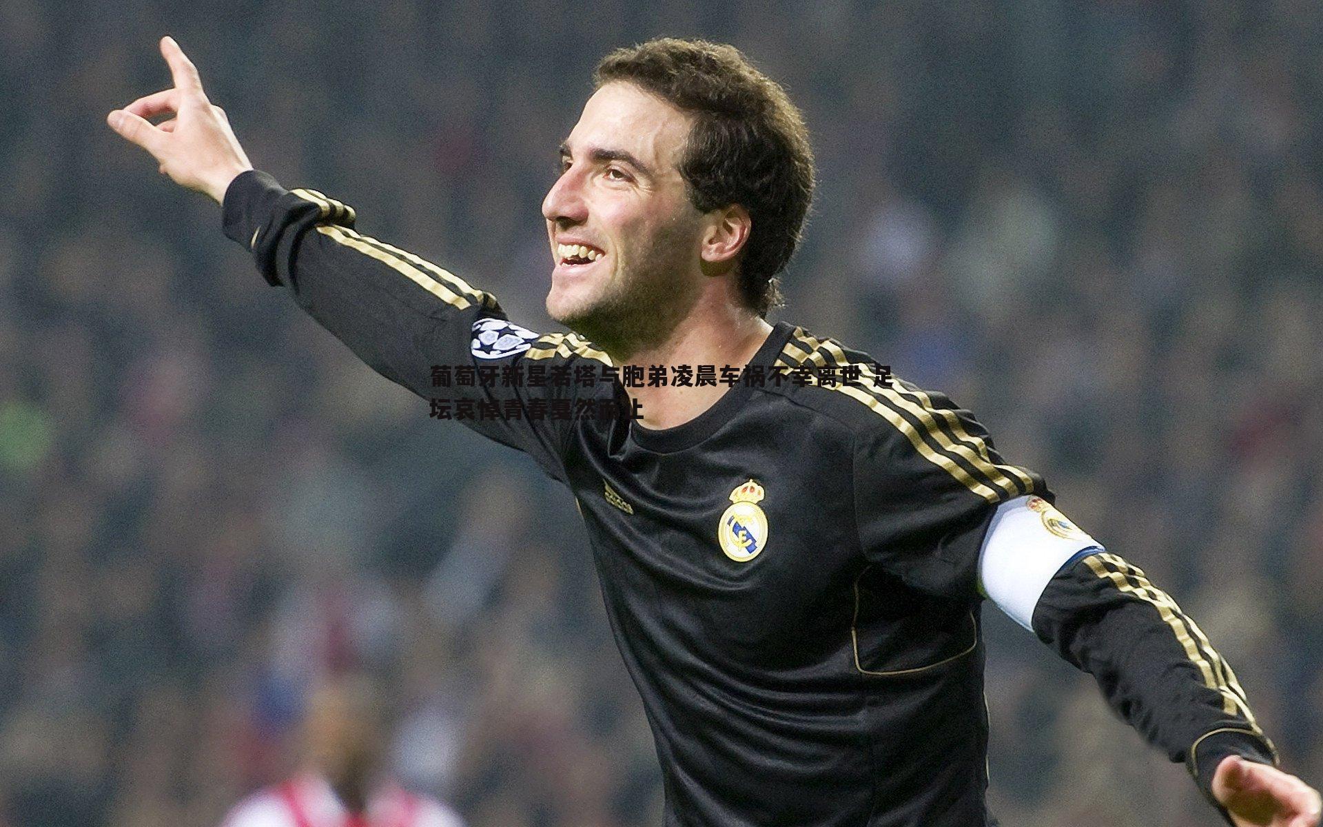 葡萄牙新星若塔与胞弟凌晨车祸不幸离世 足坛哀悼青春戛然而止