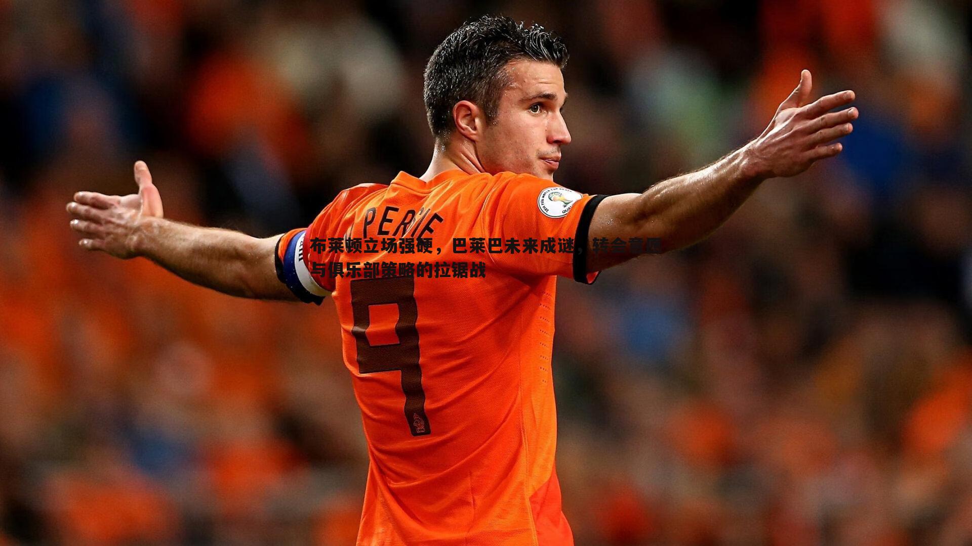 布莱顿立场强硬,巴莱巴未来成谜,转会意愿与俱乐部策略的拉锯战