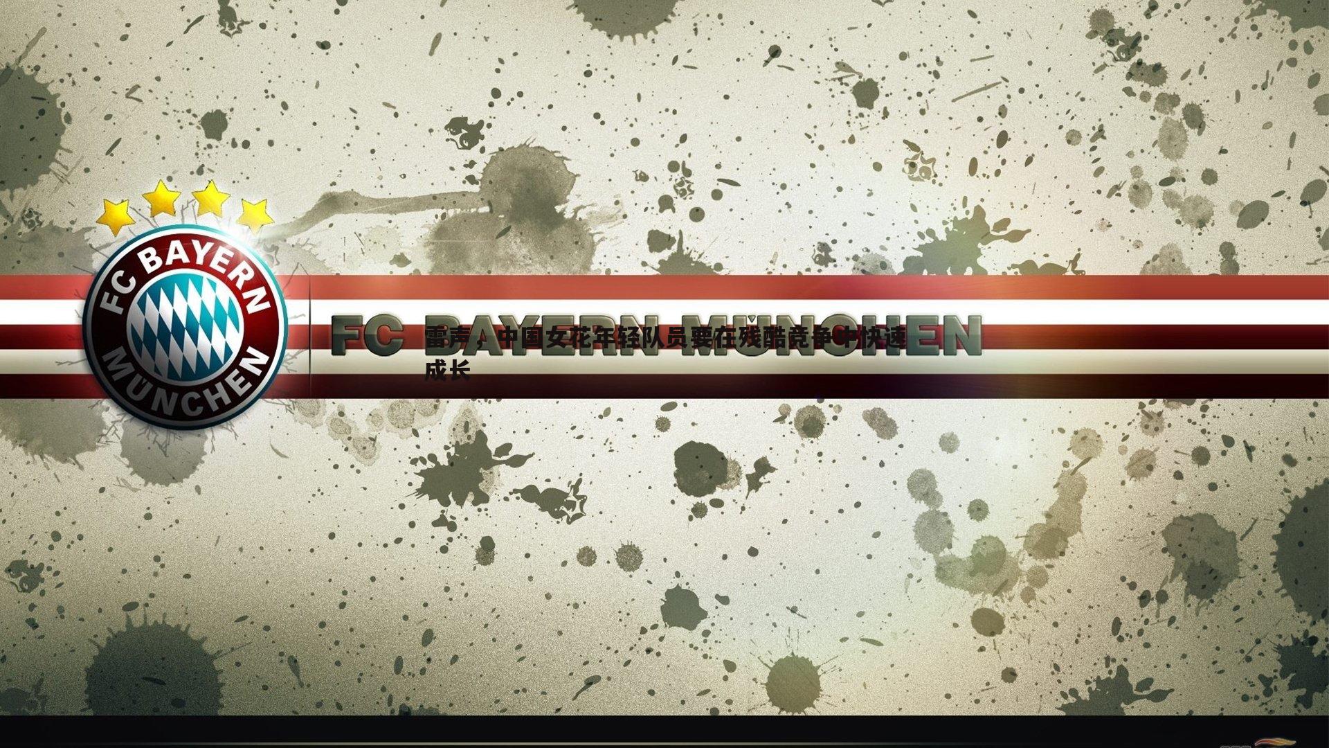 雷声，中国女花年轻队员要在残酷竞争中快速成长