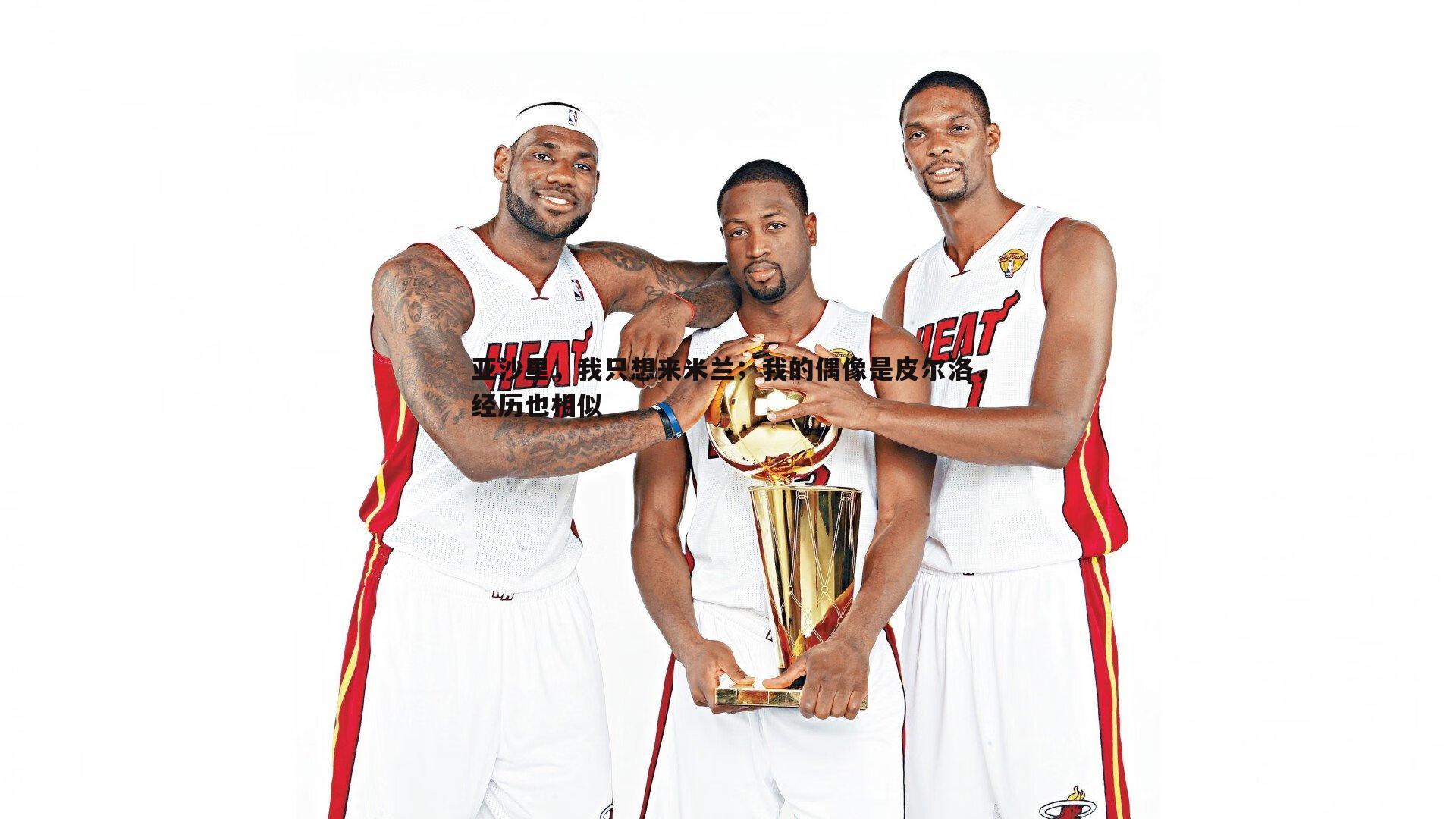 亚沙里,我只想来米兰;我的偶像是皮尔洛,经历也相似