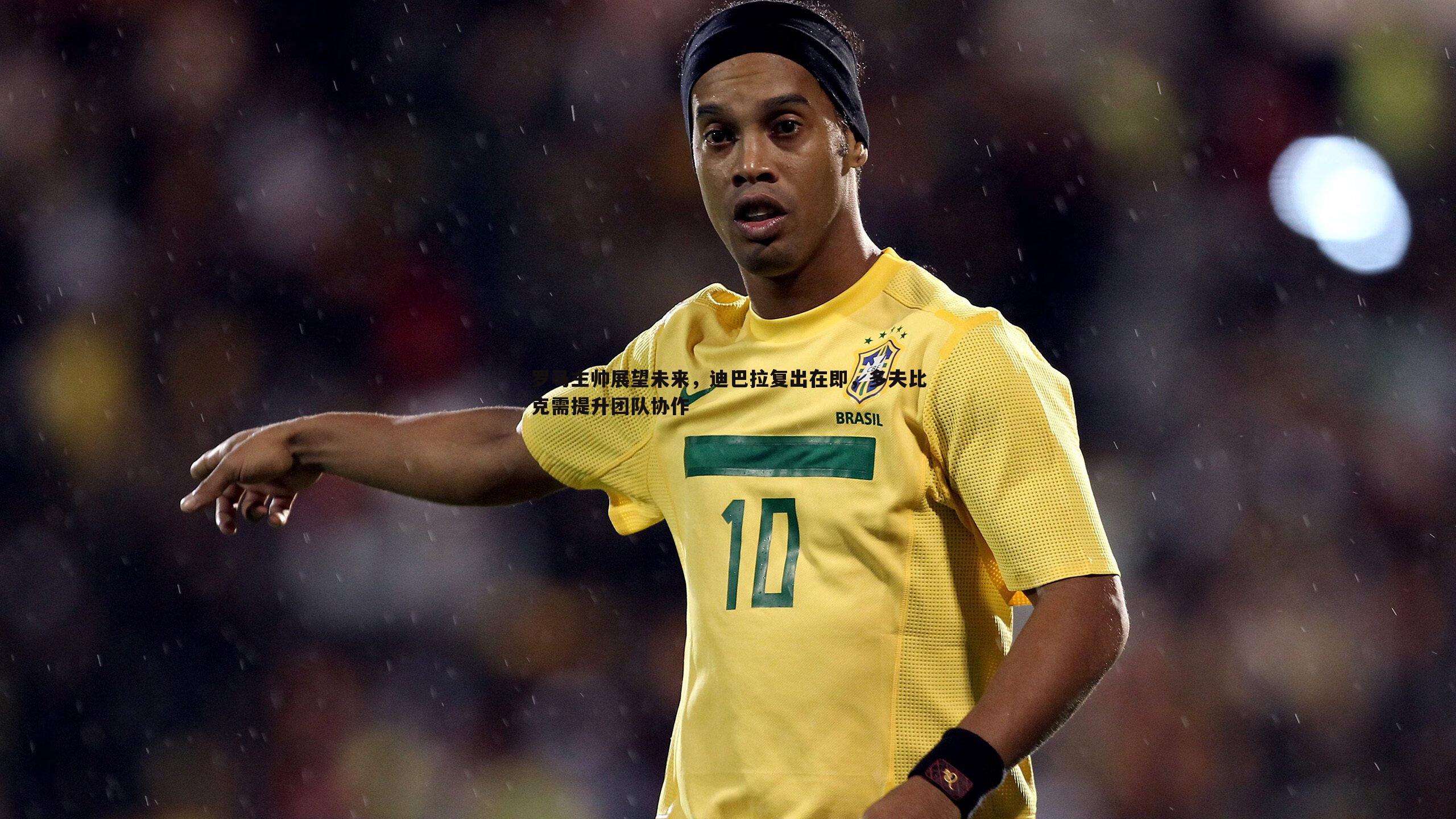 罗马主帅展望未来,迪巴拉复出在即,多夫比克需提升团队协作