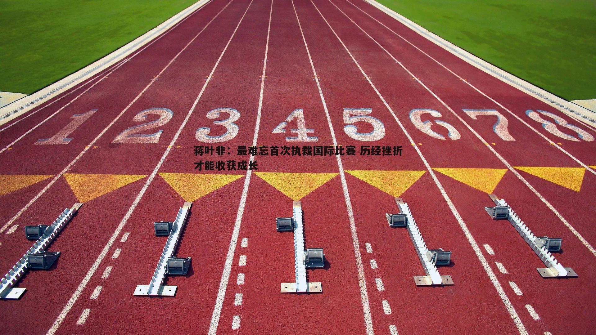 蒋叶非：最难忘首次执裁国际比赛 历经挫折才能收获成长